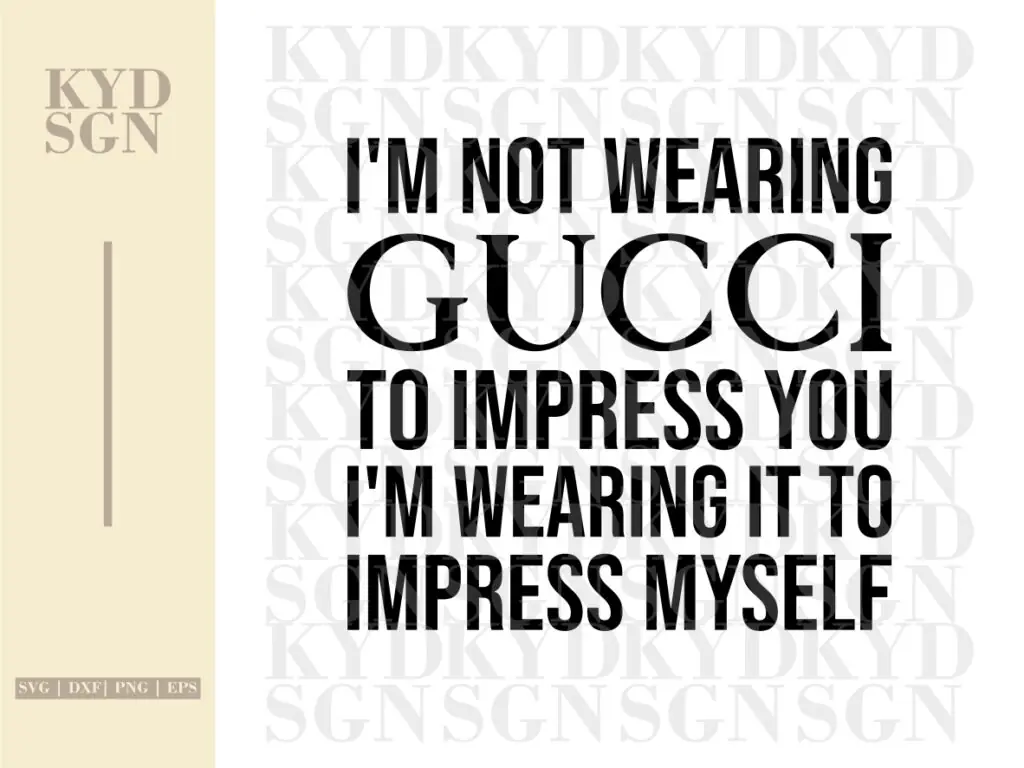 I’m not Wearing Gucci to Impress You, I’m Wearing it to Impress Myself SVG