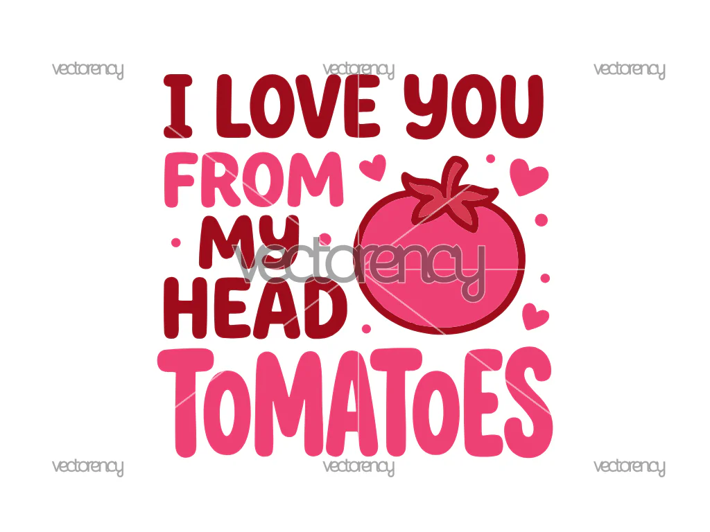 I Love You From My Head Tomatoes