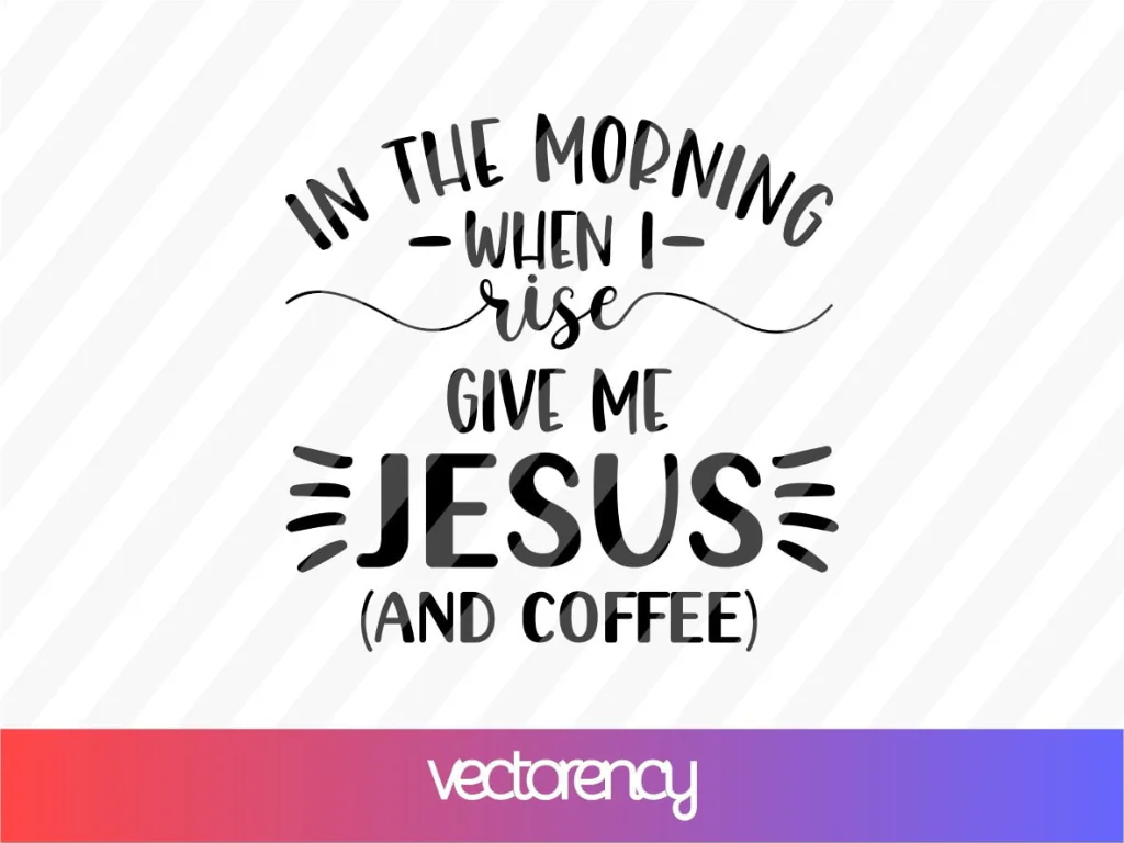 In The Morning When I Rise Give me Jesus And Coffee SVG