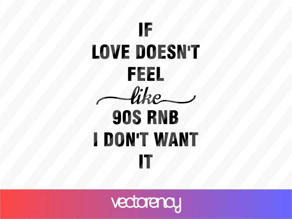 If Love Doesn’t Feel Like 90s RNB I Don’t Want It SVG Cut File