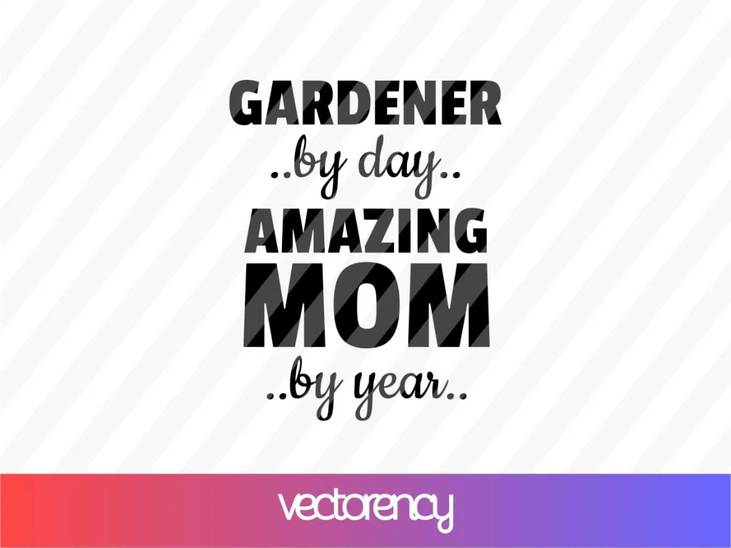 Gardener By Day, Amazing Mom By Year