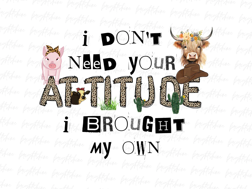 I Don’t Need Your Attitude I Brought My Own Design Sublimation