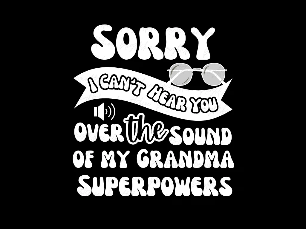 Sorry, I Can’t Hear You Over the Sound of my Grandma Superpowers PNG Design File