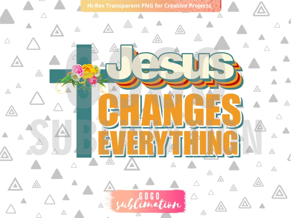 Jesus Changes Everything PNG Sublimation Design