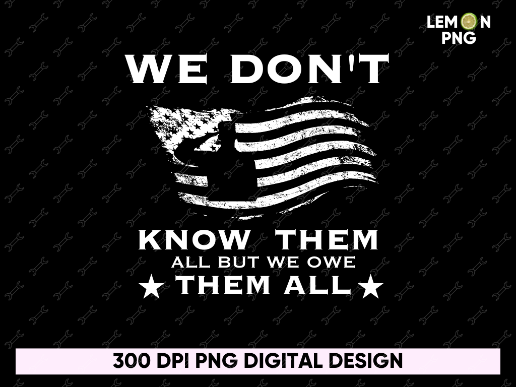 We Don’t Know Them All But We Owe Them All PNG Shirt Design